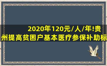 2020年,120元/人/年!贵州提高贫困户基本医疗参保补助标准 