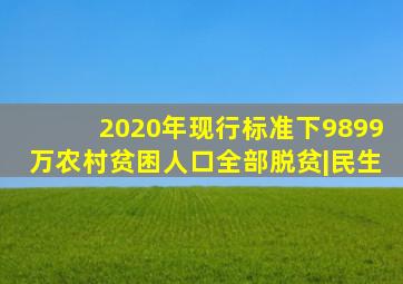 2020年,现行标准下9899万农村贫困人口全部脱贫|民生