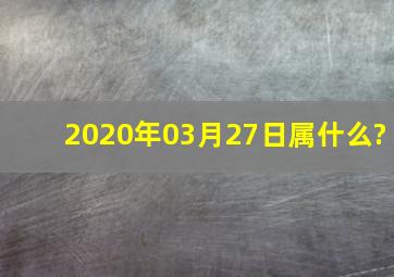 2020年03月27日属什么?