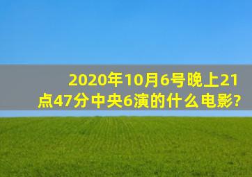 2020年10月6号晚上21点47分中央6演的什么电影?