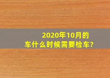 2020年10月的车什么时候需要检车?