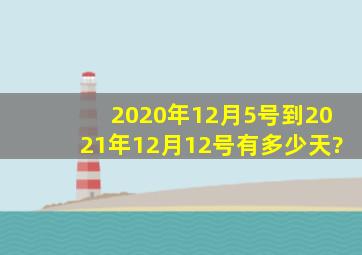 2020年12月5号到2021年12月12号有多少天?