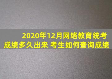 2020年12月网络教育统考成绩多久出来 考生如何查询成绩