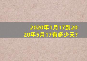 2020年1月17到2020年5月17有多少天?