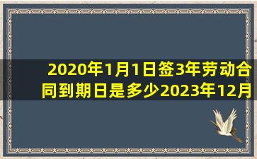 2020年1月1日签3年劳动合同到期日是多少2023年12月31日吗?