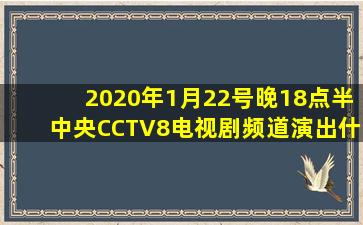 2020年1月22号晚18点半中央CCTV8电视剧频道演出什么电视剧?