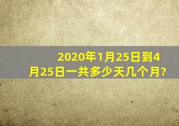 2020年1月25日到4月25日一共多少天,几个月?