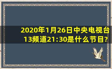 2020年1月26日中央电视台13频道21:30是什么节目?