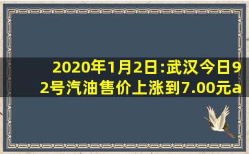 2020年1月2日:武汉今日92号汽油售价上涨到7.00元/升