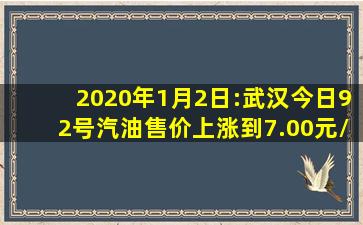 2020年1月2日:武汉今日92号汽油售价上涨到7.00元/升