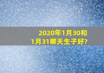 2020年1月30和1月31哪天生子好?