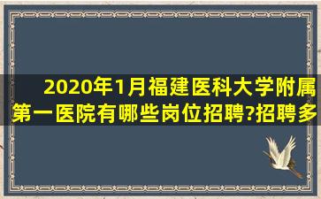 2020年1月福建医科大学附属第一医院有哪些岗位招聘?招聘多少人?