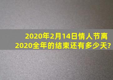 2020年2月14日情人节,离2020全年的结束还有多少天?