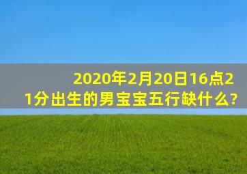 2020年2月20日16点21分出生的男宝宝五行缺什么?