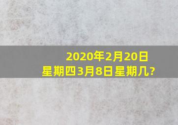 2020年2月20日星期四,3月8日星期几?