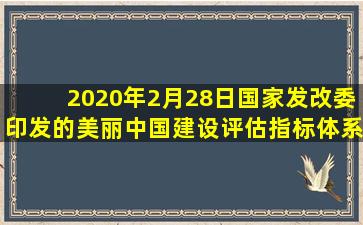 2020年2月28日,国家发改委印发的《美丽中国建设评估指标体系及实施...
