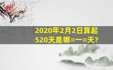 2020年2月2日算起520天是哪=一=天?