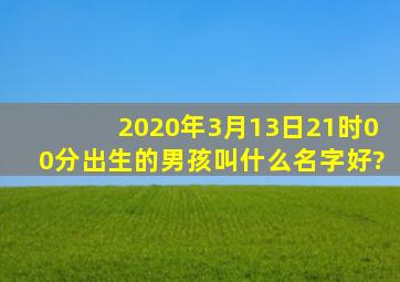 2020年3月13日21时00分出生的男孩叫什么名字好?