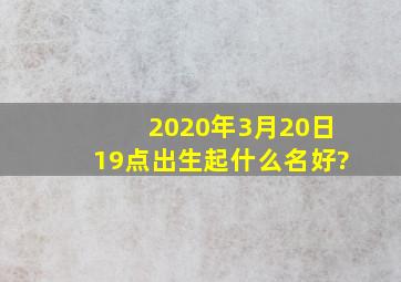 2020年3月20日19点出生起什么名好?