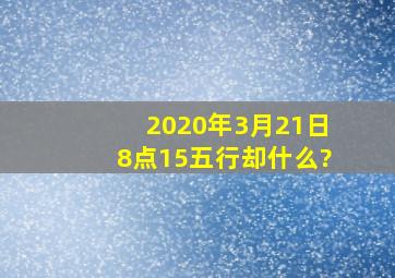 2020年3月21日8点15五行却什么?