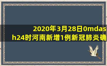 2020年3月28日0—24时河南新增1例新冠肺炎确诊病例是哪个地区
