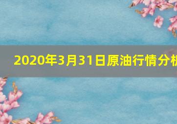 2020年3月31日原油行情分析