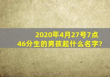 2020年4月27号7点46分生的男孩起什么名字?