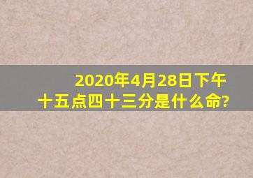 2020年4月28日下午十五点四十三分是什么命?