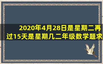 2020年4月28日是星期二,再过15天是星期几二年级数学题求解答方法