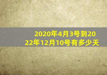 2020年4月3号到2022年12月10号有多少天