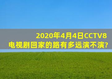 2020年4月4日CCTV8电视剧回家的路有多远演不演?