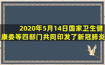 2020年5月14日,国家卫生健康委等四部门共同印发了《新冠肺炎出院...