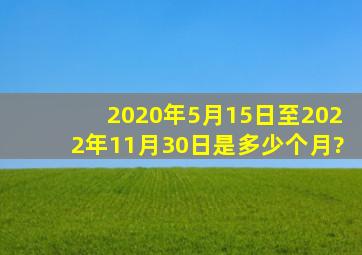 2020年5月15日至2022年11月30日是多少个月?