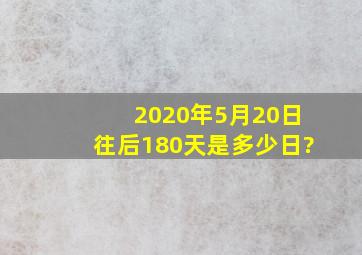 2020年5月20日往后180天是多少日?