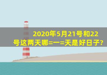 2020年5月21号和22号这两天哪=一=天是好日子?