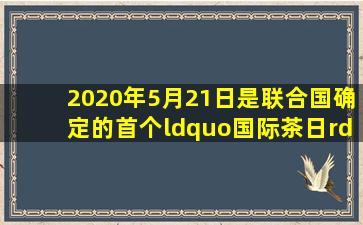 2020年5月21日是联合国确定的首个“国际茶日”。关于茶叶,下列说法...