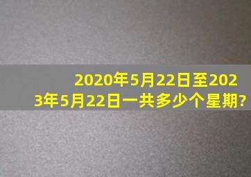 2020年5月22日至2023年5月22日一共多少个星期?