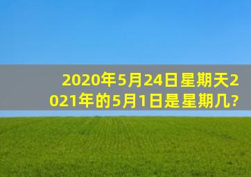 2020年5月24日。星期天,2021年的5月1日是星期几?