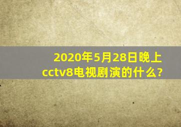 2020年5月28日晚上cctv8电视剧演的什么?