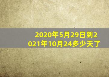 2020年5月29日到2021年10月24多少天了