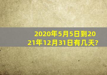 2020年5月5日到2021年12月31日有几天?