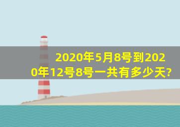 2020年5月8号到2020年12号8号一共有多少天?