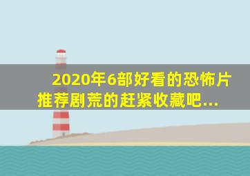 2020年6部好看的恐怖片推荐,剧荒的,赶紧收藏吧... 