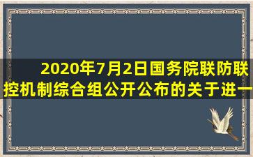 2020年7月2日,国务院联防联控机制综合组公开公布的《关于进一步...