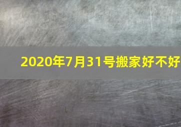 2020年7月31号搬家好不好