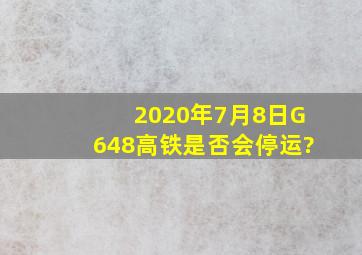 2020年7月8日G648高铁是否会停运?