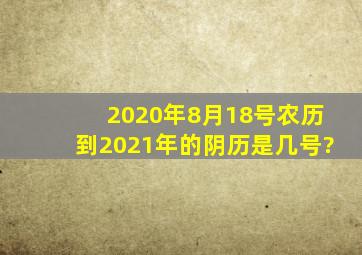 2020年8月18号农历到2021年的阴历是几号?