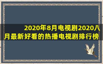 2020年8月电视剧2020八月最新好看的热播电视剧排行榜 