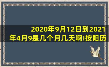 2020年9月12日到2021年4月9是几个月几天啊!按阳历算的?