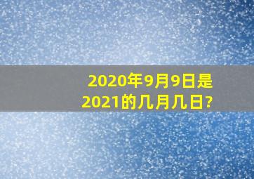 2020年9月9日是2021的几月几日?